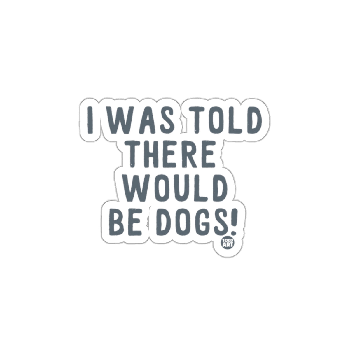 I Was Told There Would Be Dogs Sticker