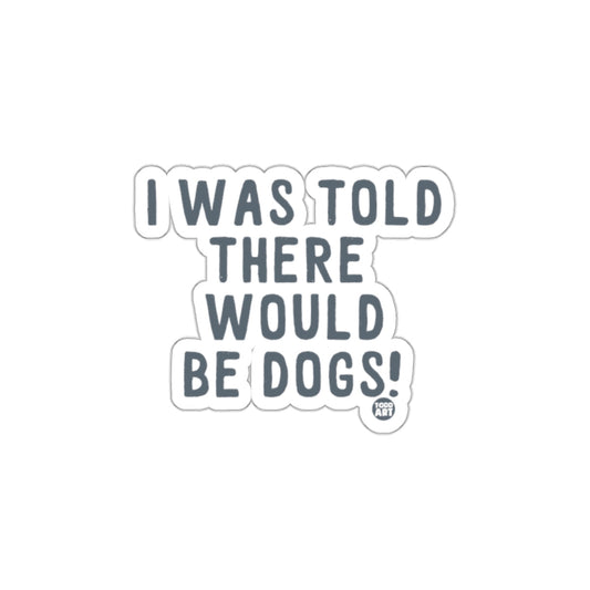 I Was Told There Would Be Dogs Sticker