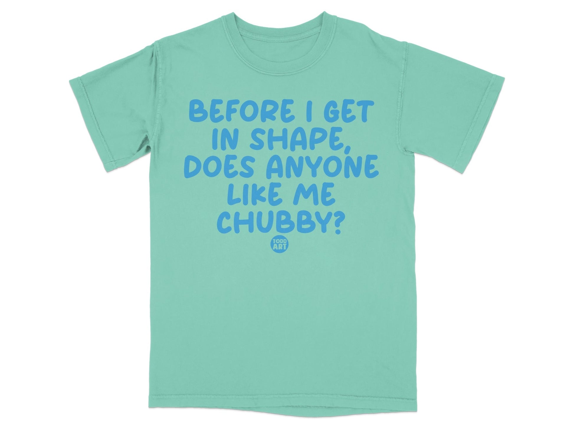 Before I Get in Shape Does Anyone Like Me Chubby? shirt