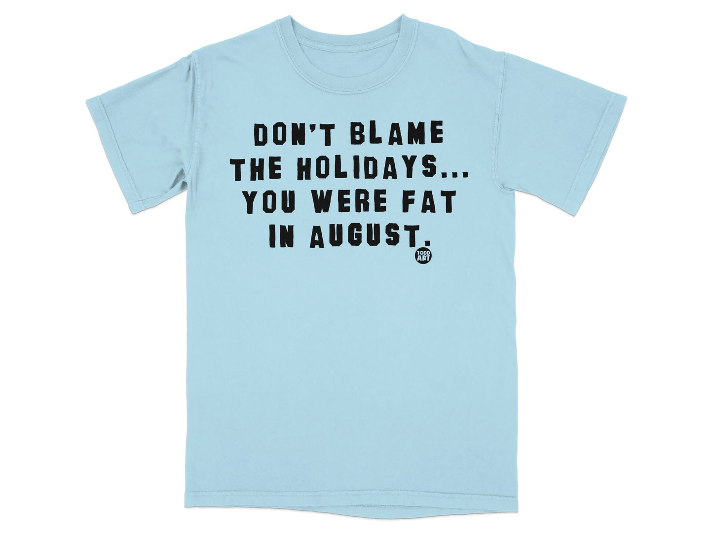 Don't Blame The Holidays You Were Fat In August T-shirt