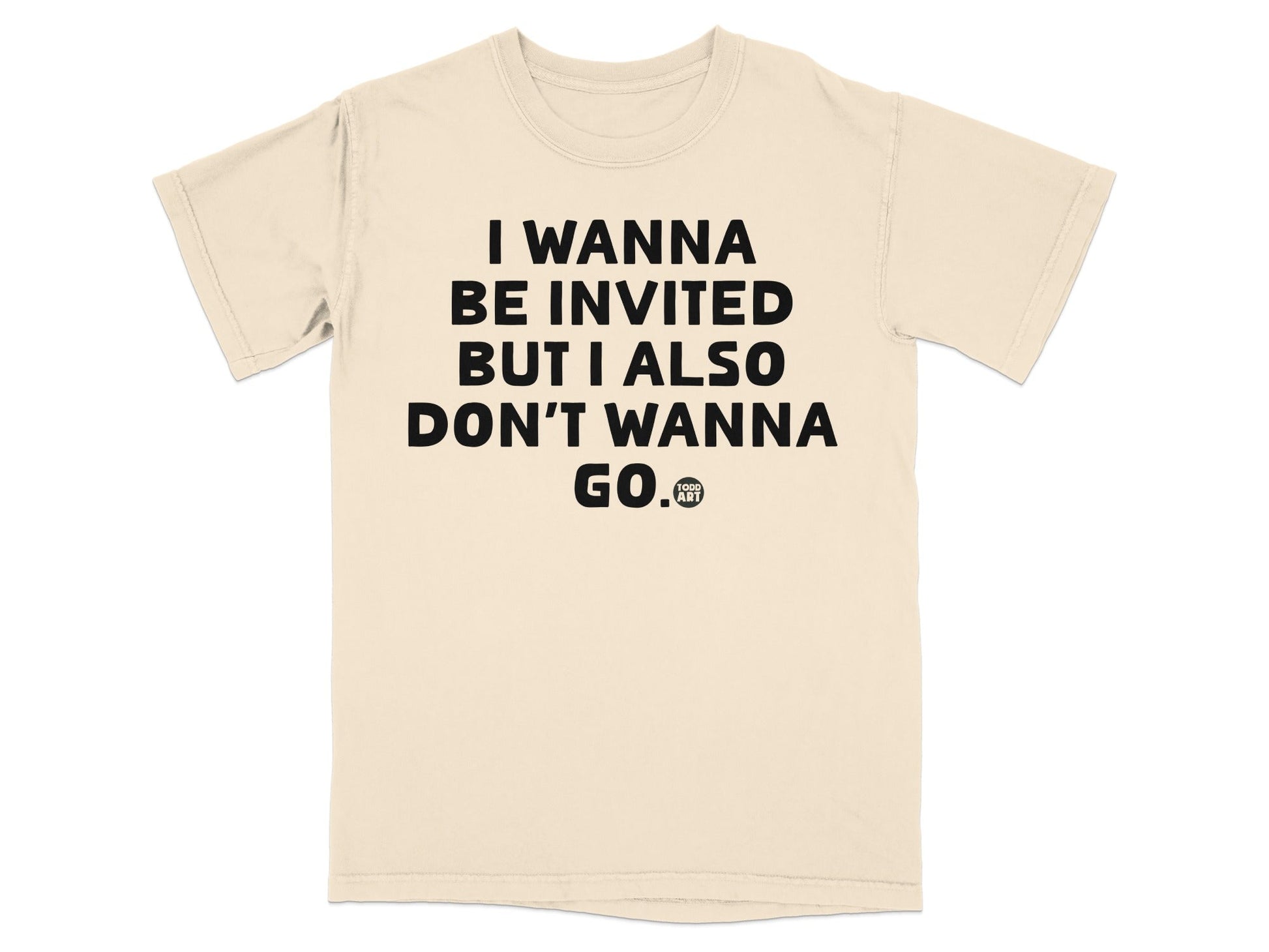 I Wanna Be Invited But I Also Don't Wanna Go T-Shirt