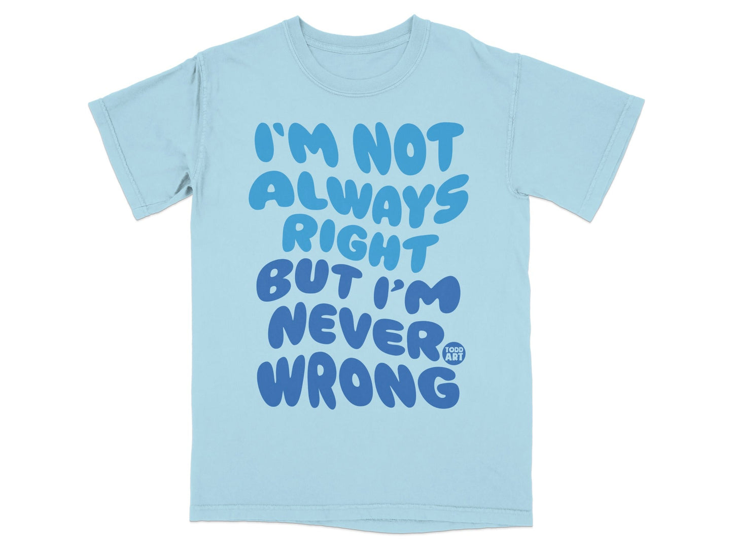 I'm Not Always Right But I'm Never Wrong T-shirt