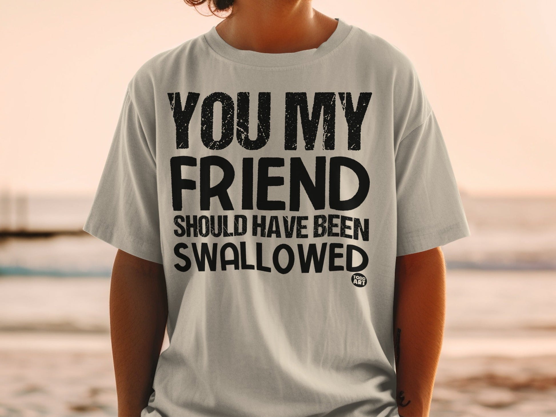 You My Friend Should Have Been Swallowed T-shirt