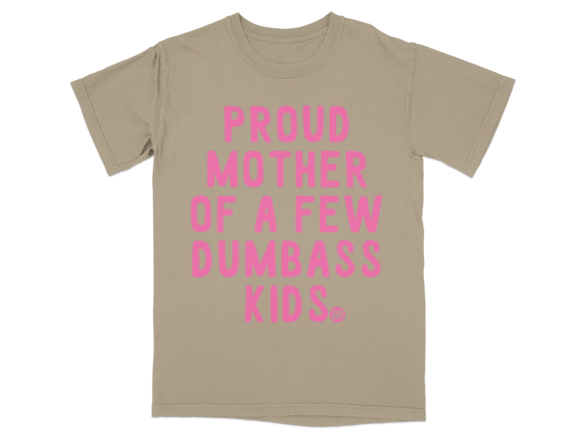 Tan t-shirt with pink text reading "PROUD MOTHER OF A FEW DUMBASS KIDS."