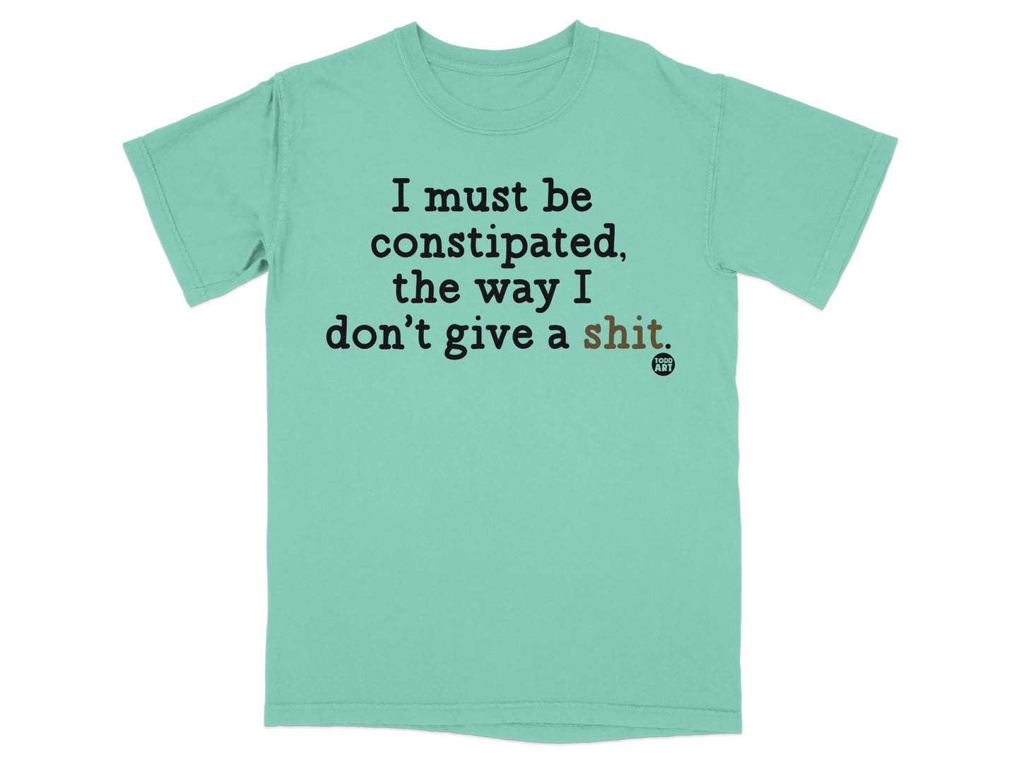 T-shirt with text "I must be constipated, the way I don't give a shit."