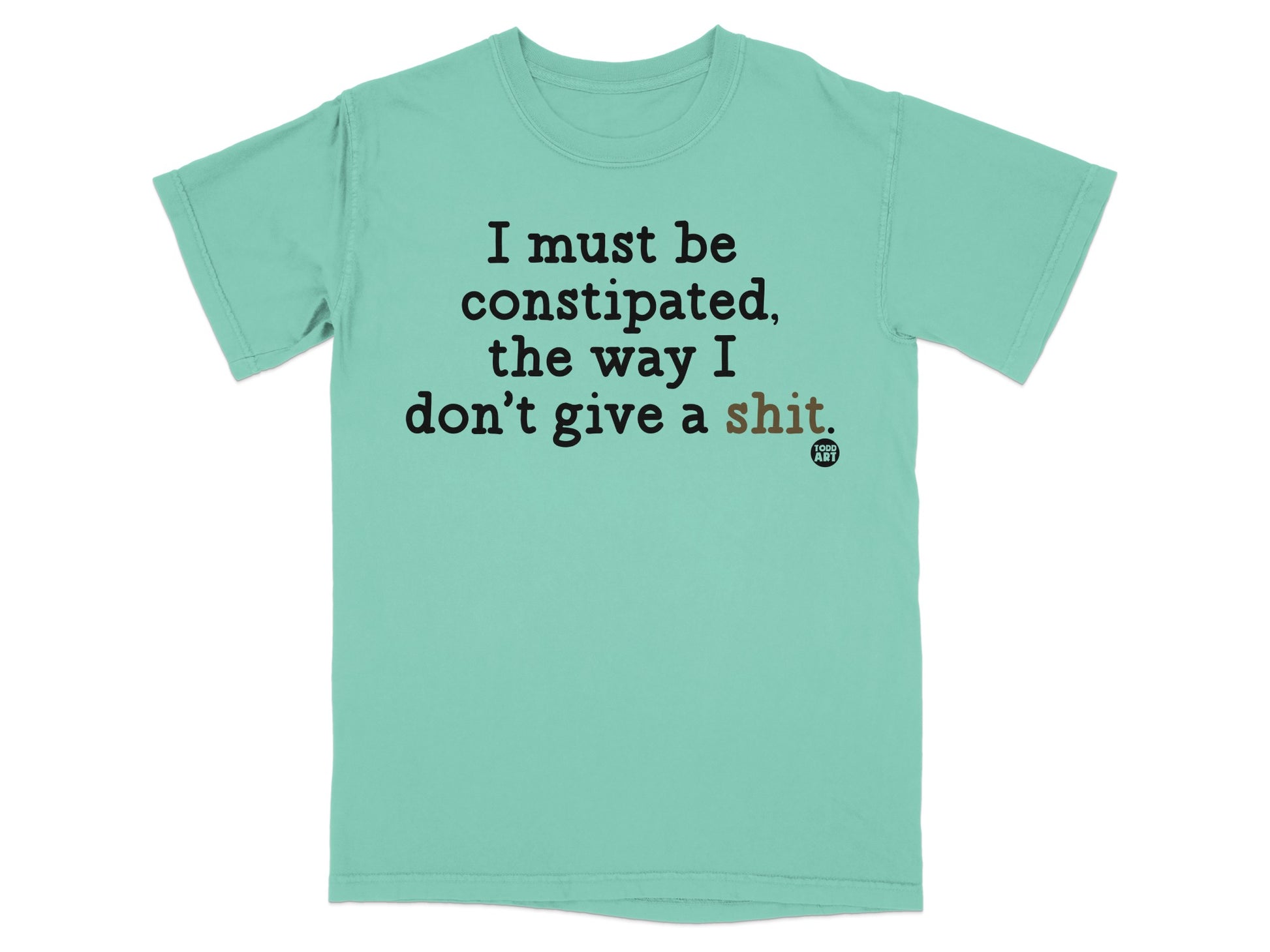 T-shirt with text "I must be constipated, the way I don't give a shit."