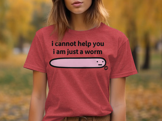 I Cannot Help You I Am Just A Worm Tee