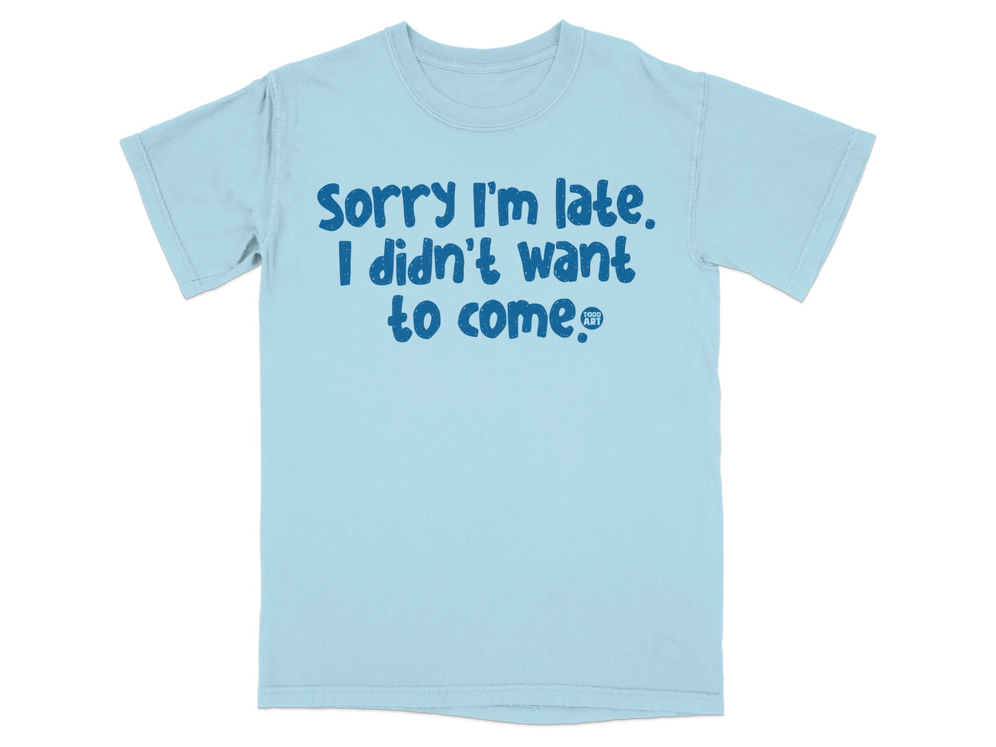 Sorry I'm late I didn't want to come T-shirt