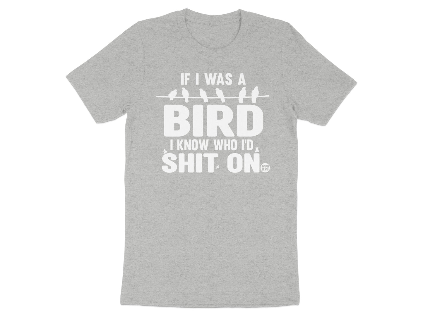 If I Was A Bird I Know Who I'd Shit On T-shirt