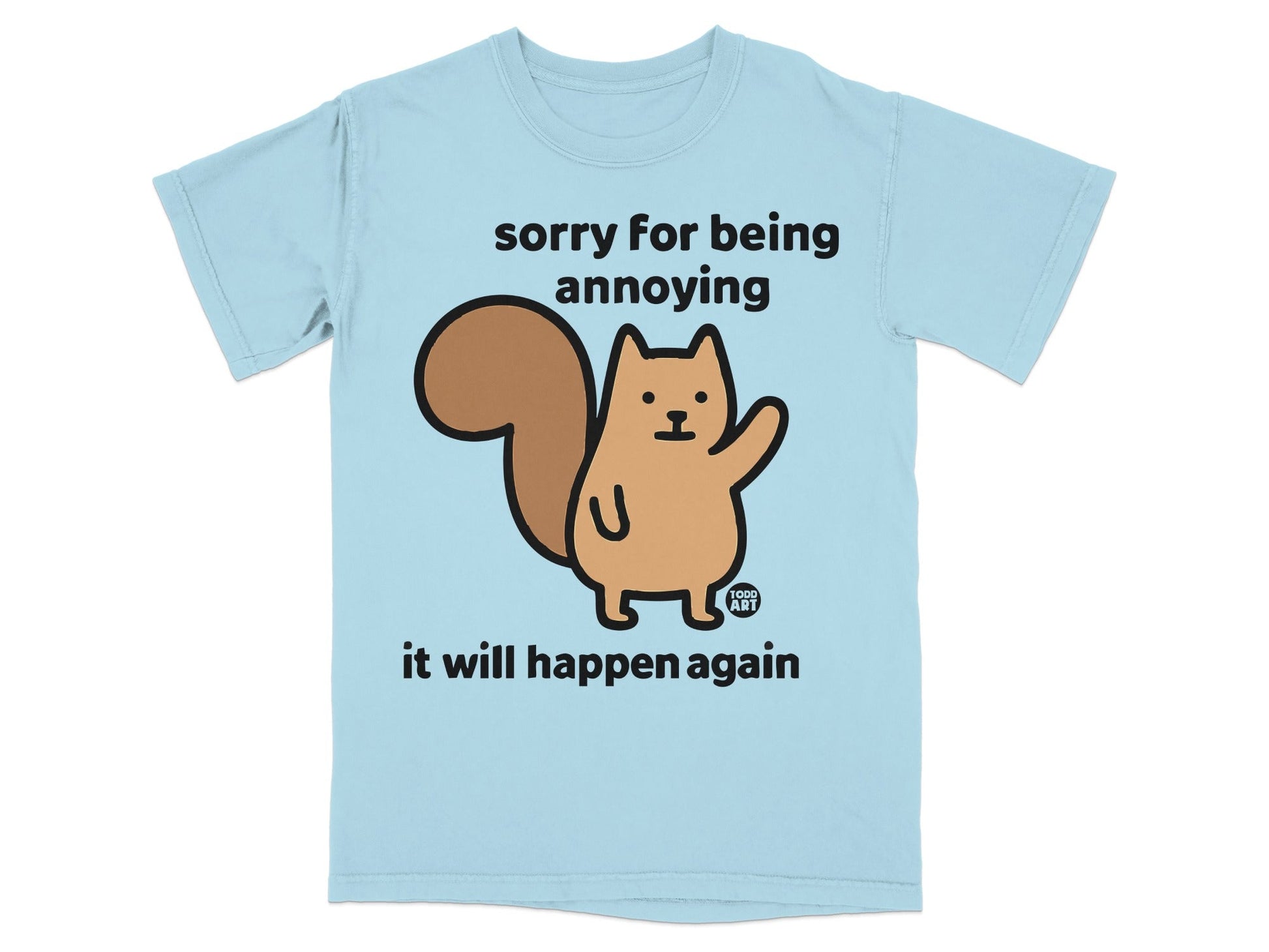 Light blue t-shirt with a cartoon squirrel saying "sorry for being annoying it will happen again."