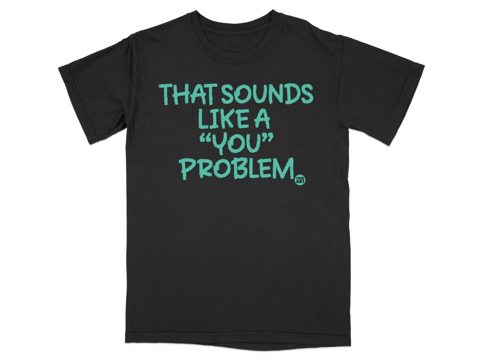 That Sounds Like A 'You' Problem Graphic T-shirt