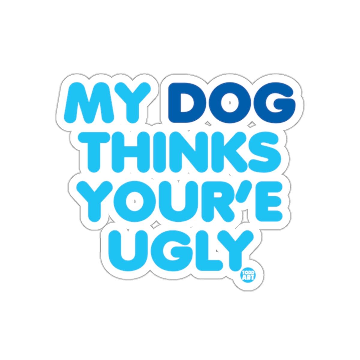 My Dog Thinks You're Ugly Humorous Sticker