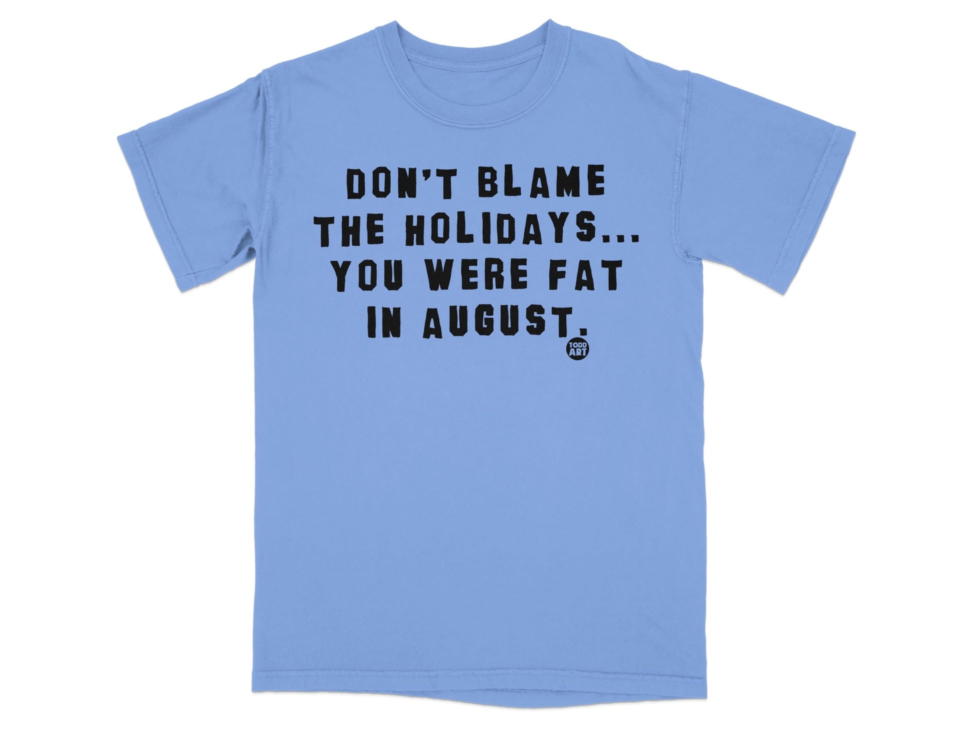 Don't Blame The Holidays You Were Fat In August shirt