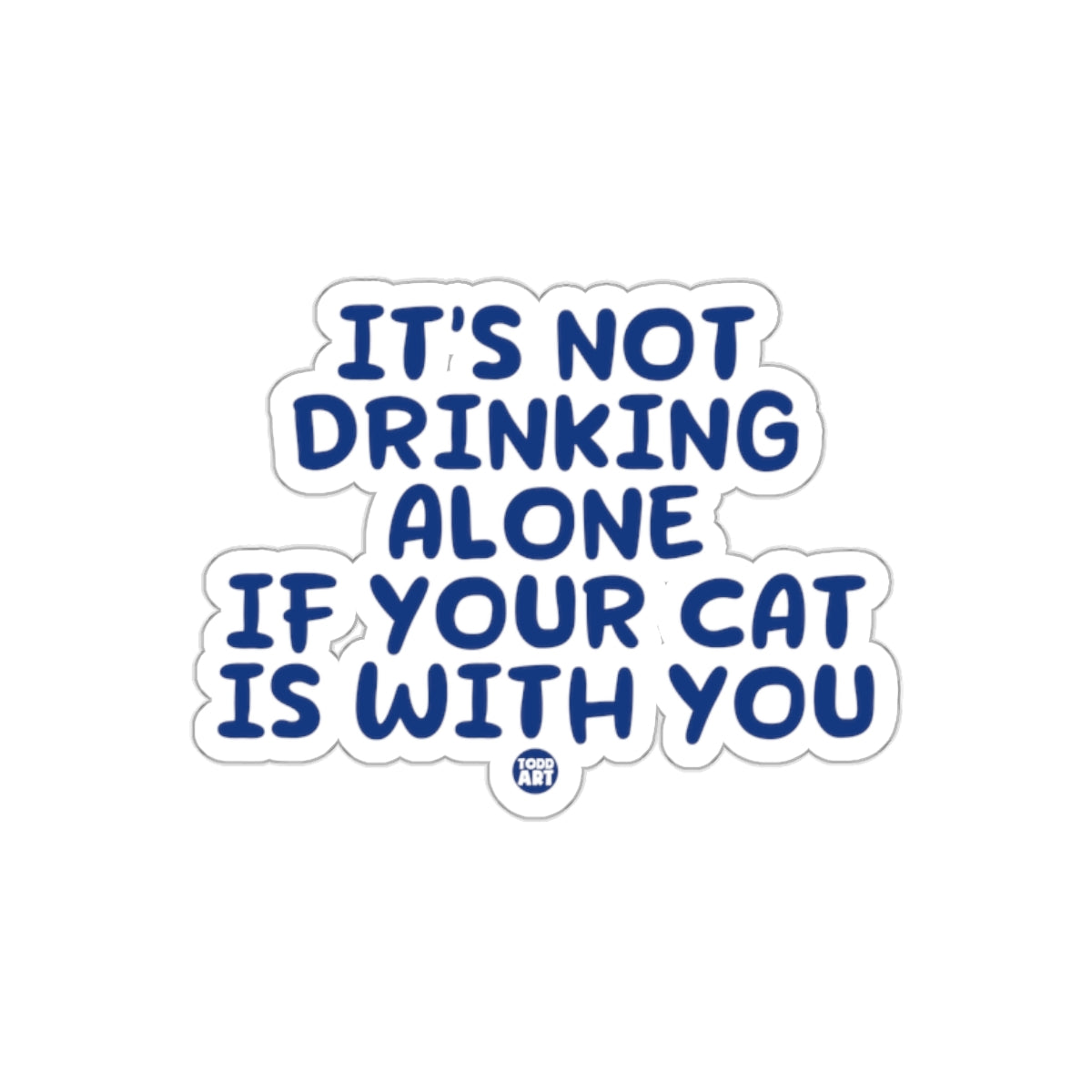 It's Not Drinking Alone If Your Cat Is With You Sticker