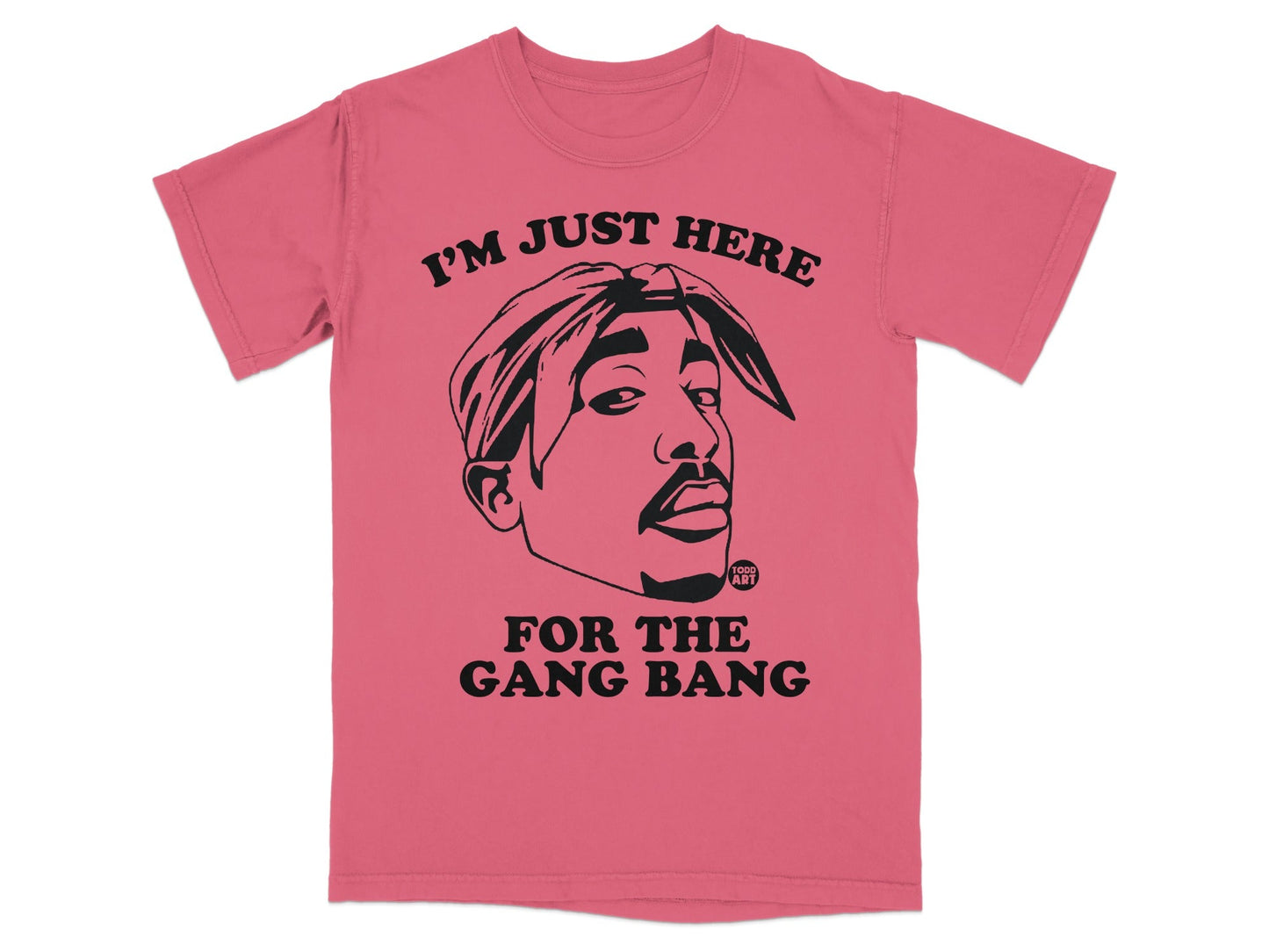 T-shirt with Tupac Shakur graphic and text "I'M JUST HERE FOR THE GANG BANG".