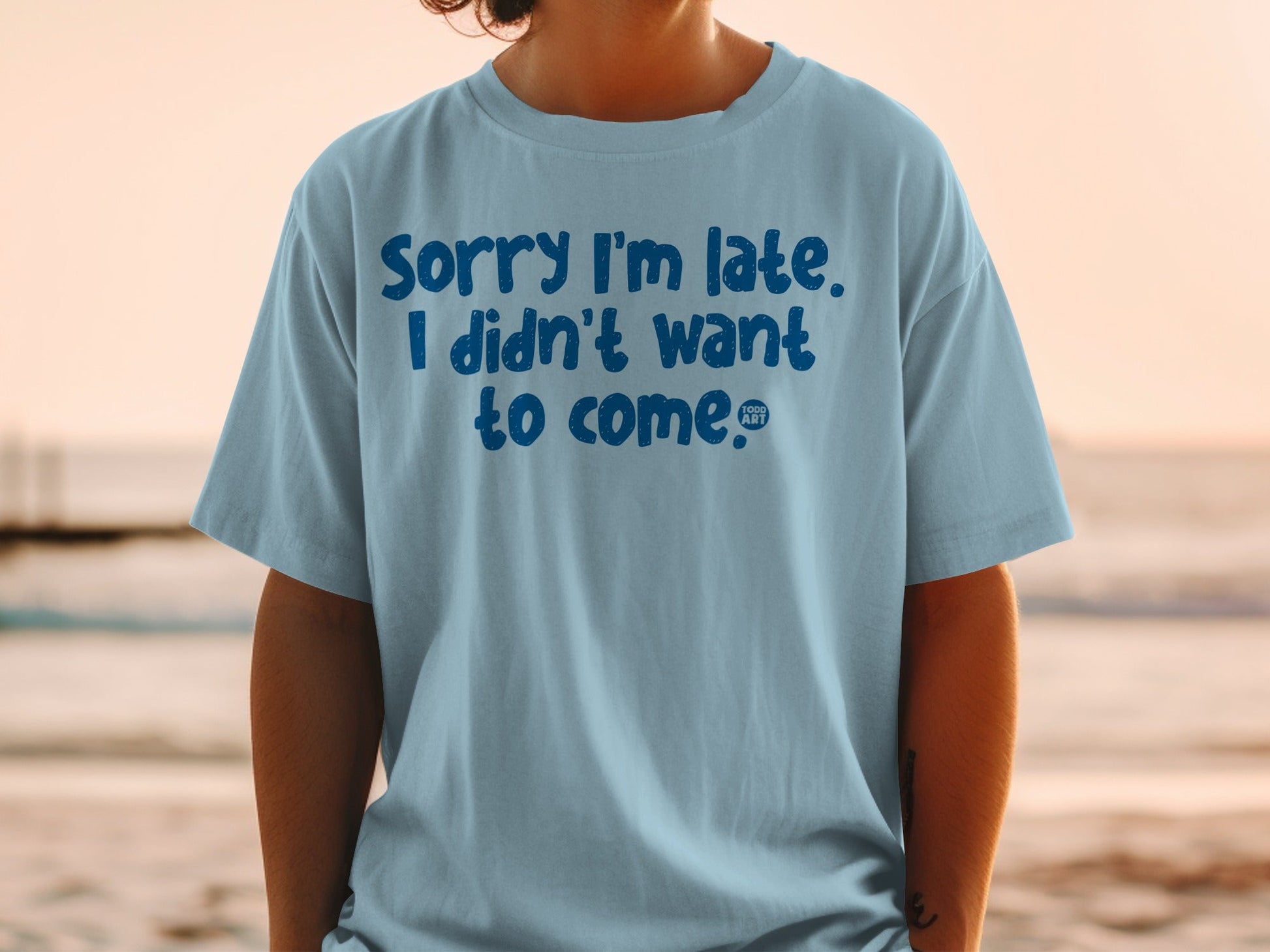 Sorry I'm Late I Didn't Want to Come T-shirt