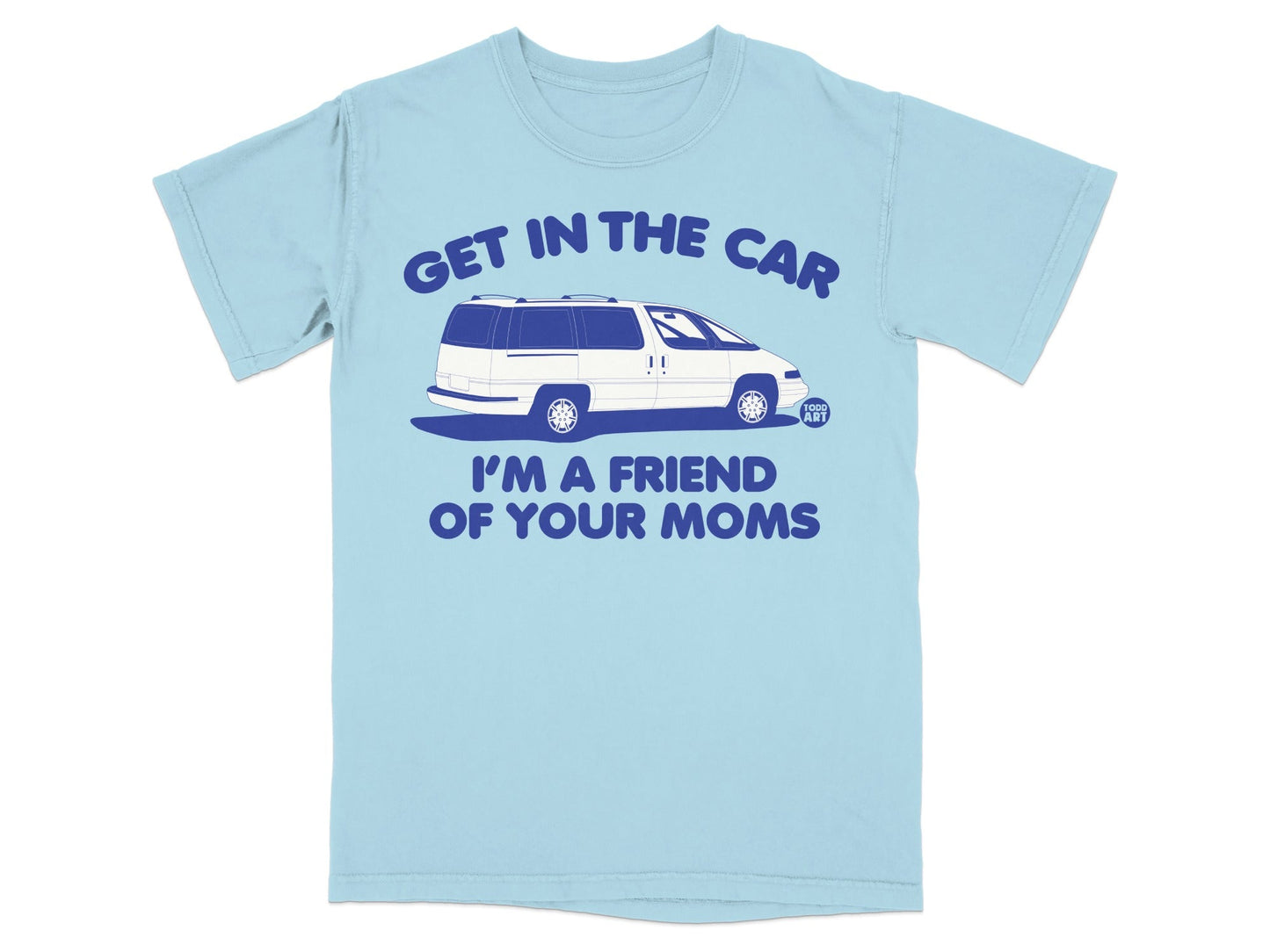 Light blue t-shirt with white van and text "GET IN THE CAR I'M A FRIEND OF YOUR MOMS".