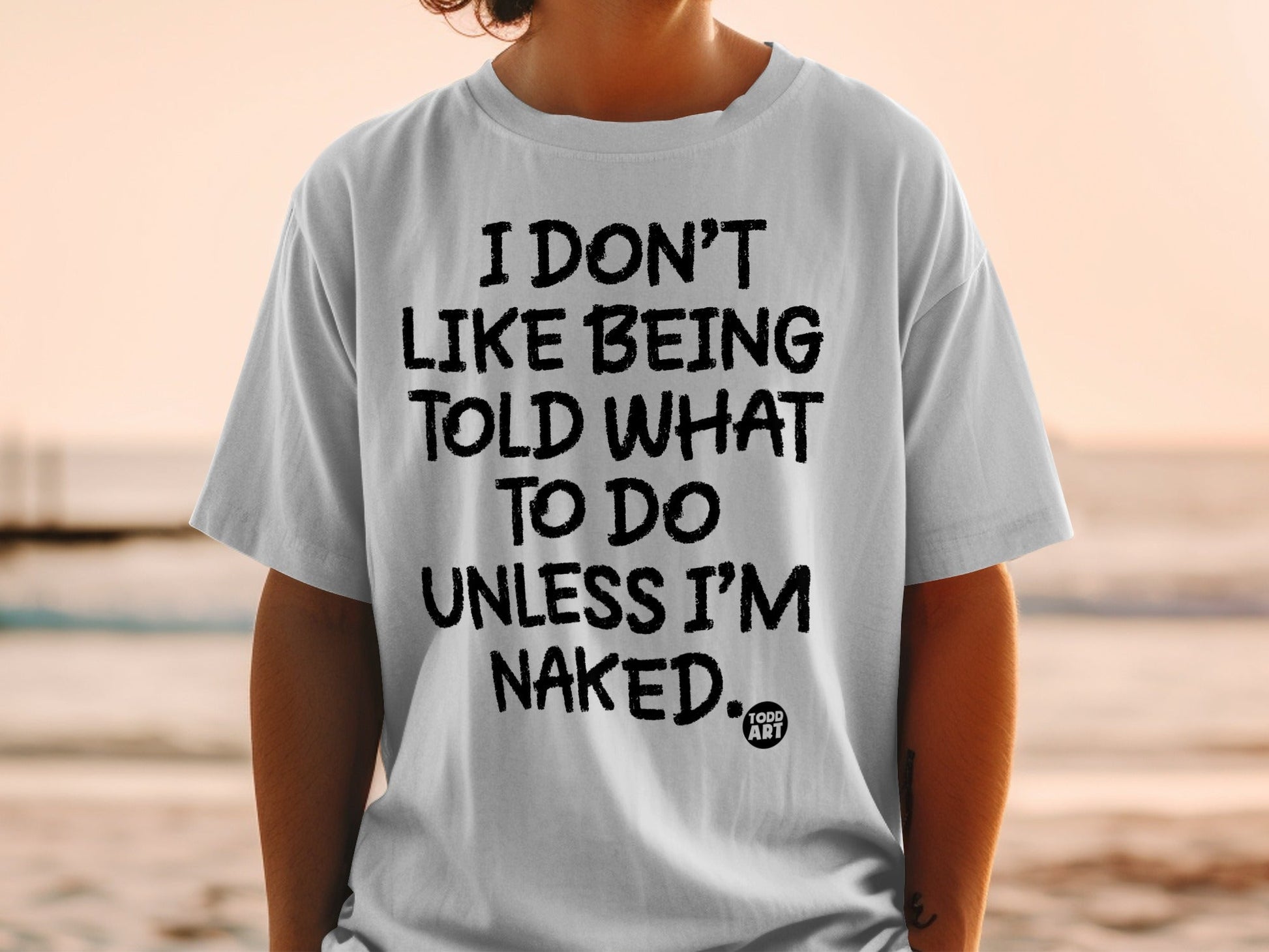 I Don't Like Being Told What To Do Unless I'm Naked Shirt