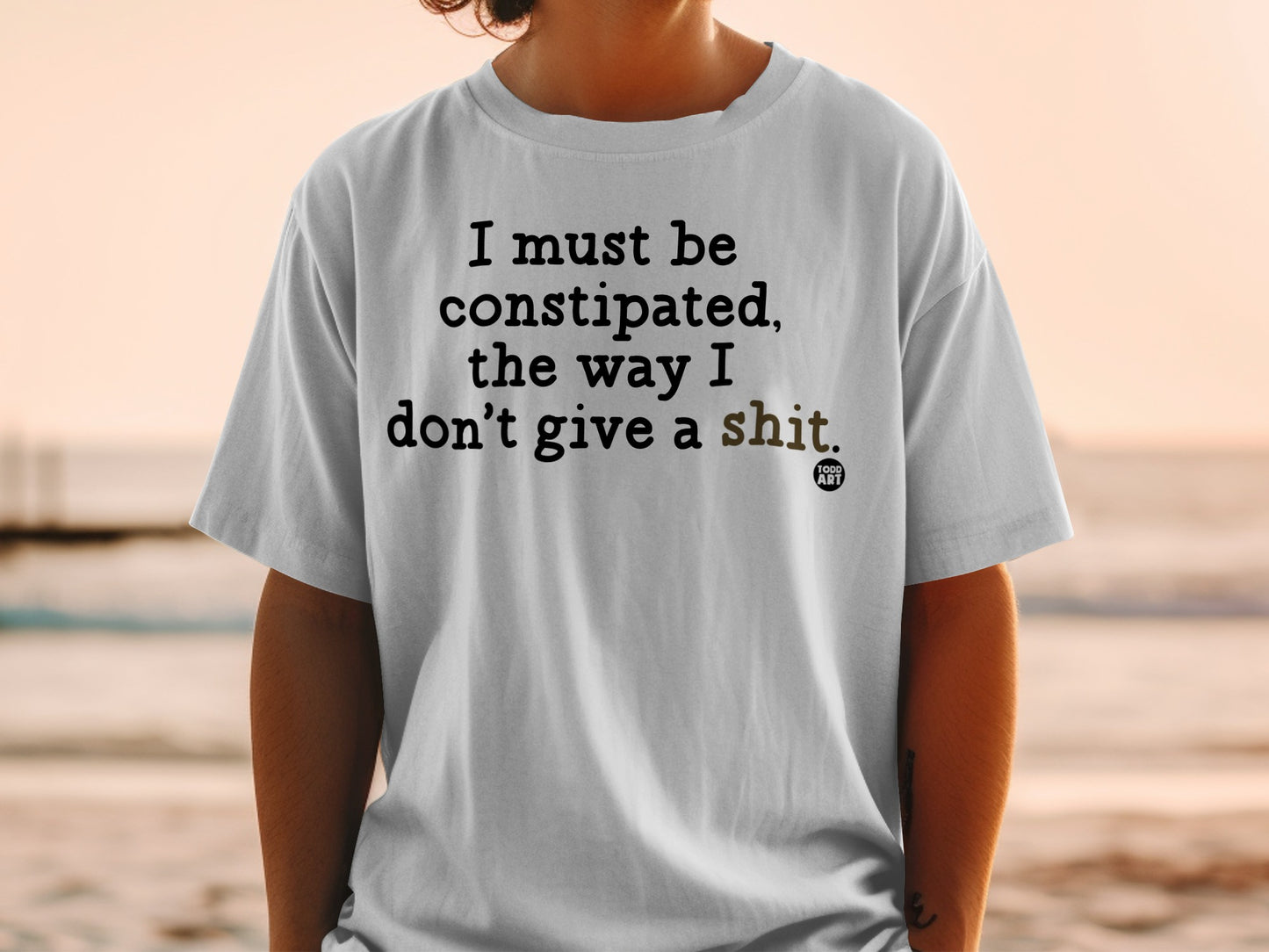 T-shirt with "I must be constipated, the way I don't give a shit" and "TODD ART".