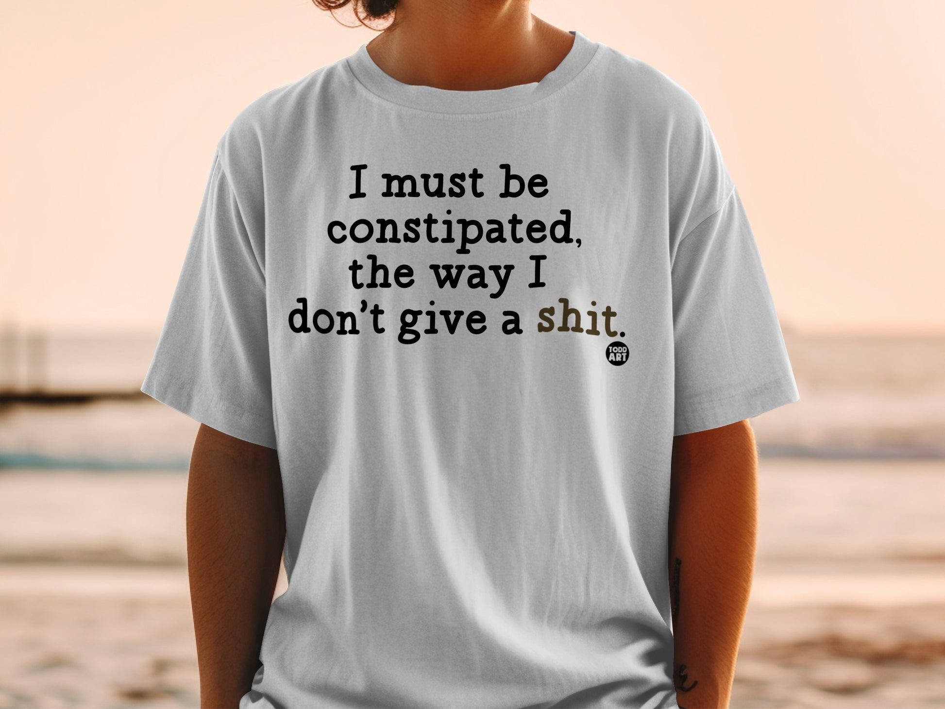 T-shirt with "I must be constipated, the way I don't give a shit" and "TODD ART".