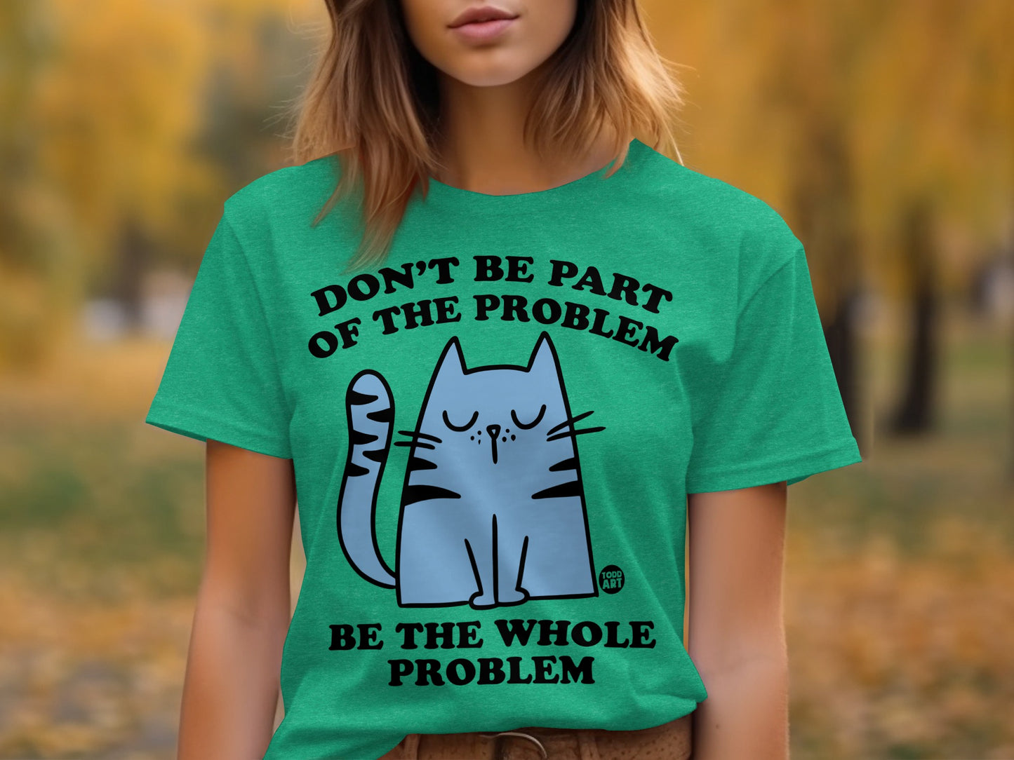 Don't Be Part of the Problem Be the Whole Problem T-Shirt