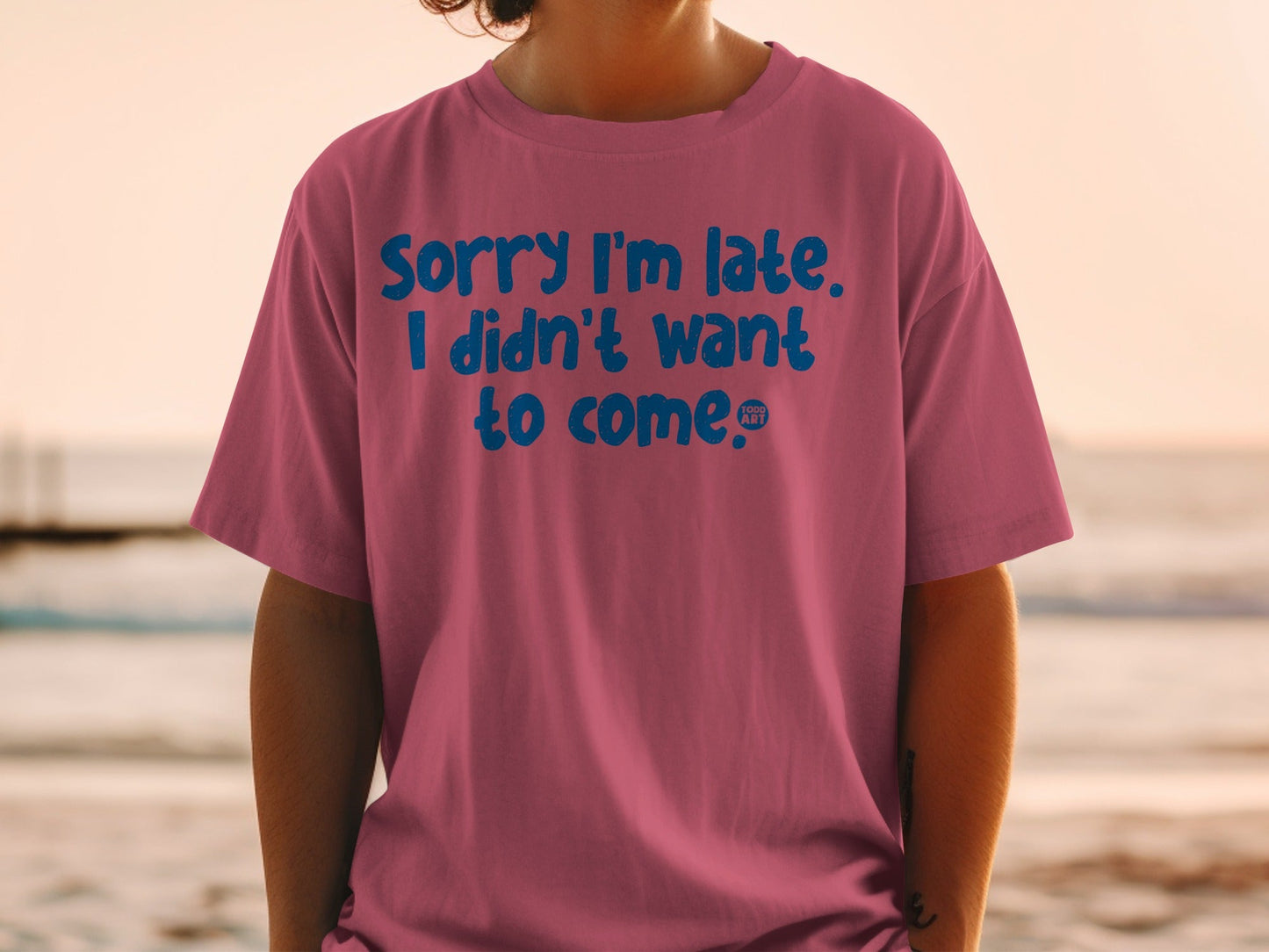 Sorry I'm Late I Didn't Want To Come T-shirt