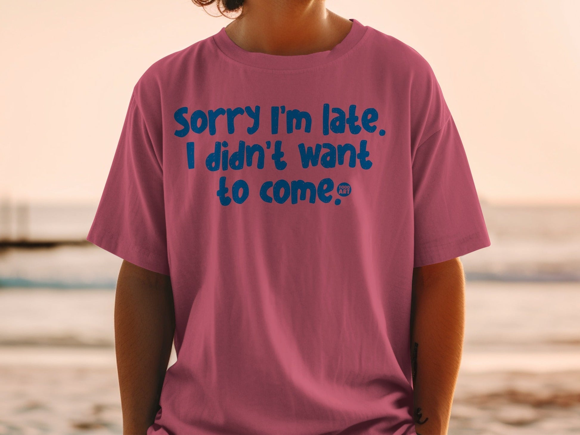 Sorry I'm Late I Didn't Want To Come T-shirt