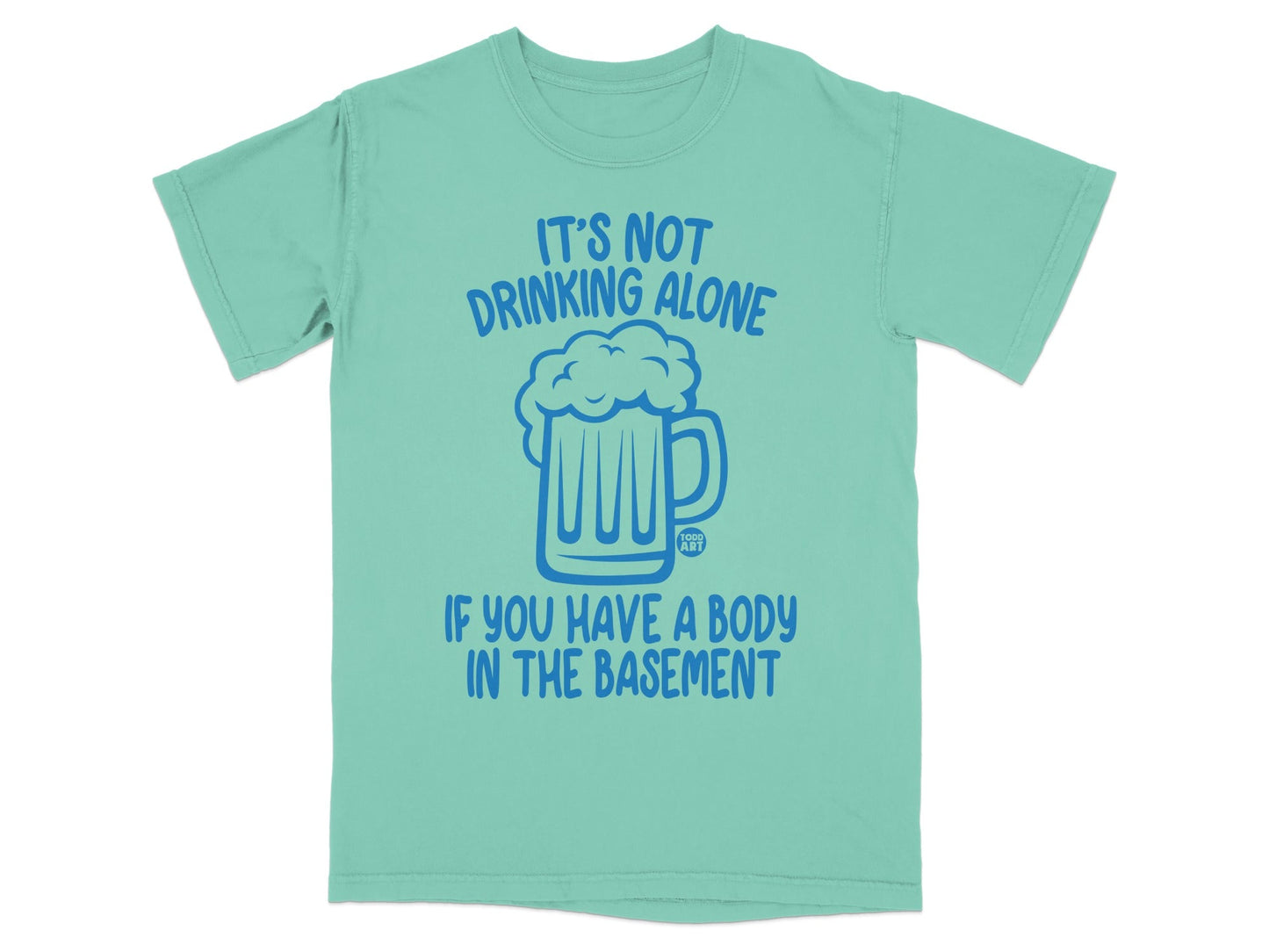 It's Not Drinking Alone If You Have Body in Basement Shirt