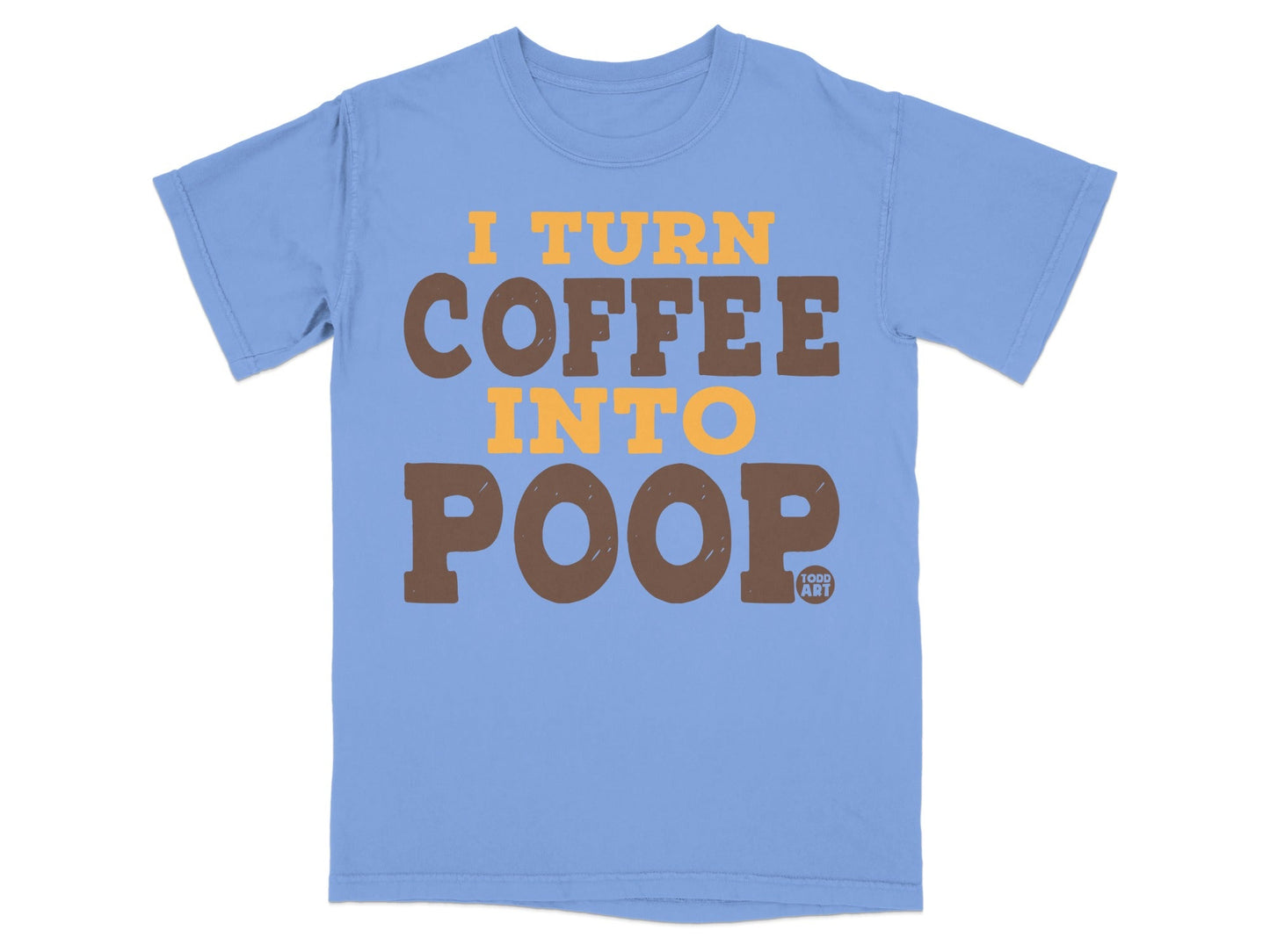 Blue t-shirt with orange and brown text that reads "I TURN COFFEE INTO POOP".