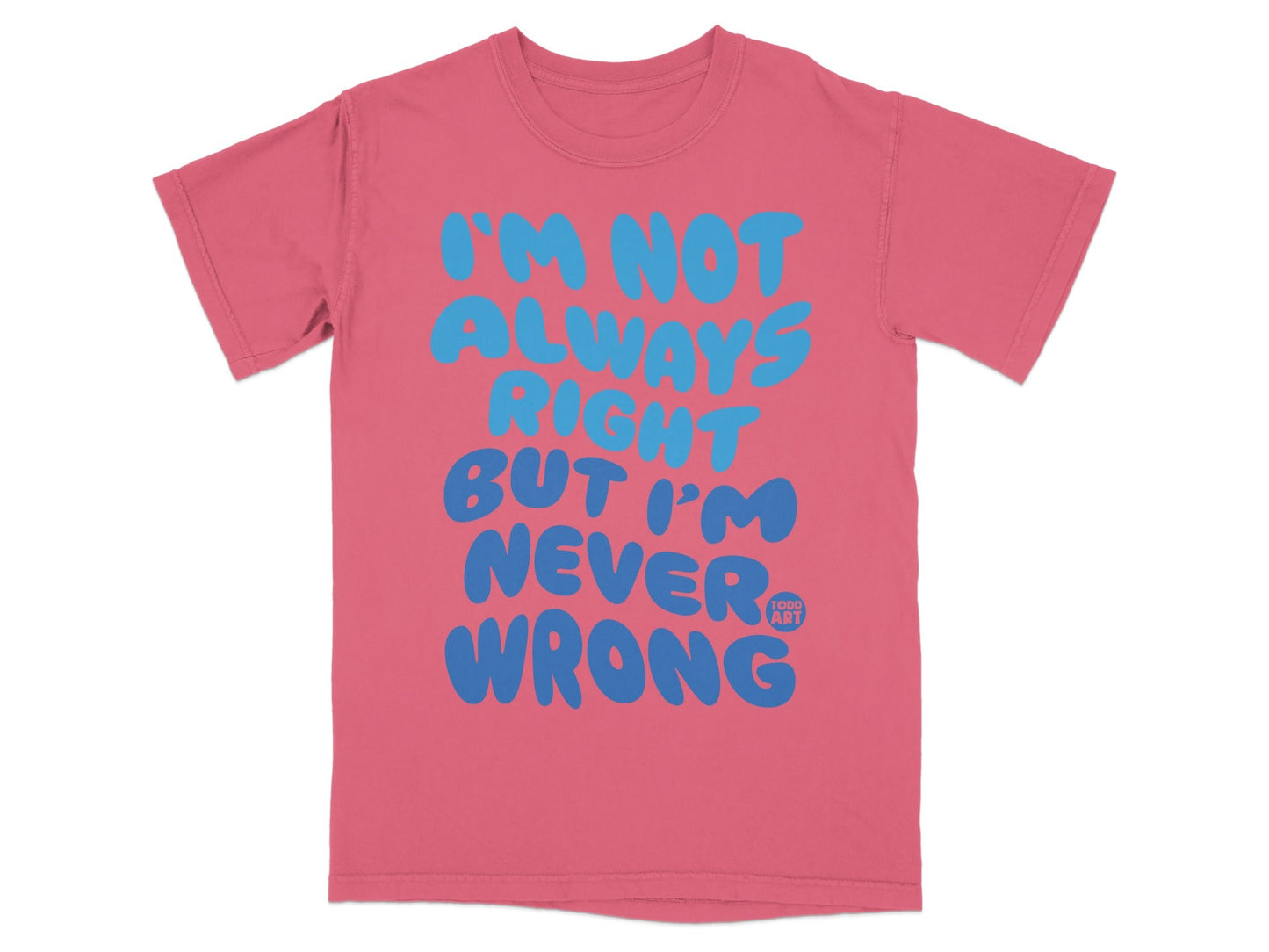 I'm Not Always Right But I'm Never Wrong T-shirt