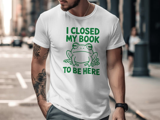 I Closed My Book To Be Here Funny Frog Graphic T-shirt