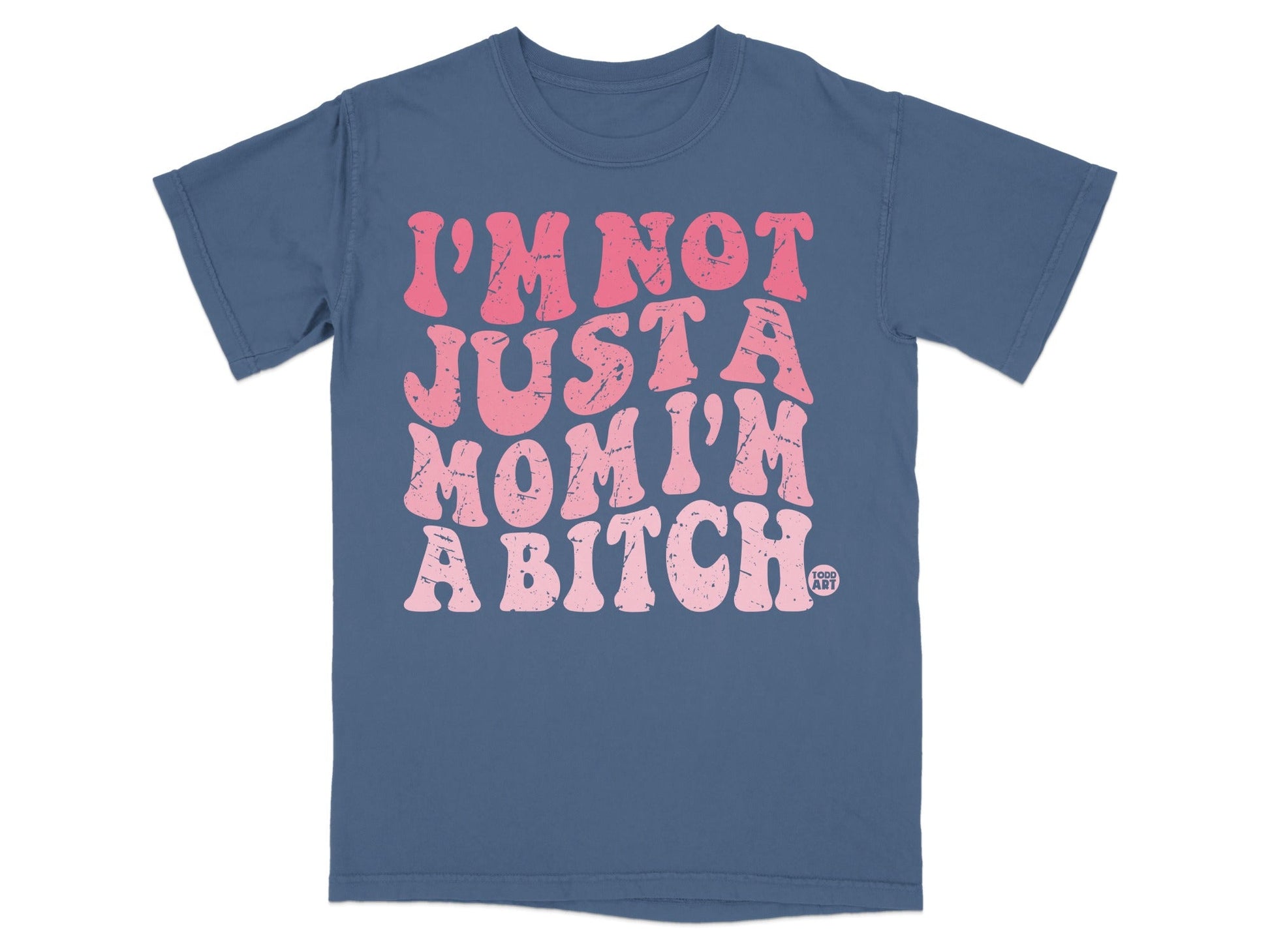 Blue t-shirt with pink text reading "I'M NOT JUST A MOM I'M A BITCH."