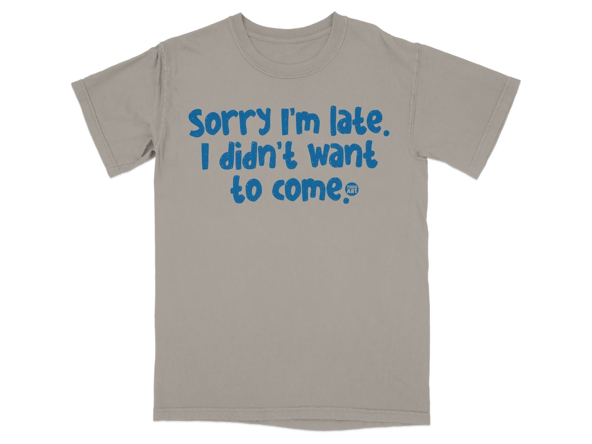 Sorry I'm Late I Didn't Want to Come T-shirt