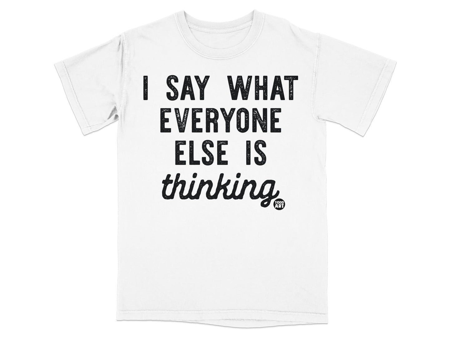 I Say What Everyone Else Is Thinking T-shirt