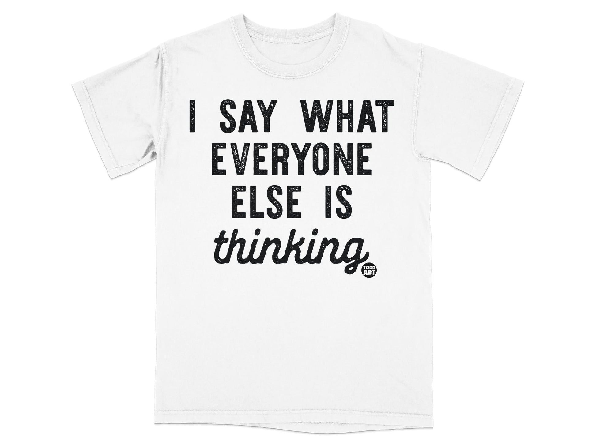 I Say What Everyone Else Is Thinking T-shirt