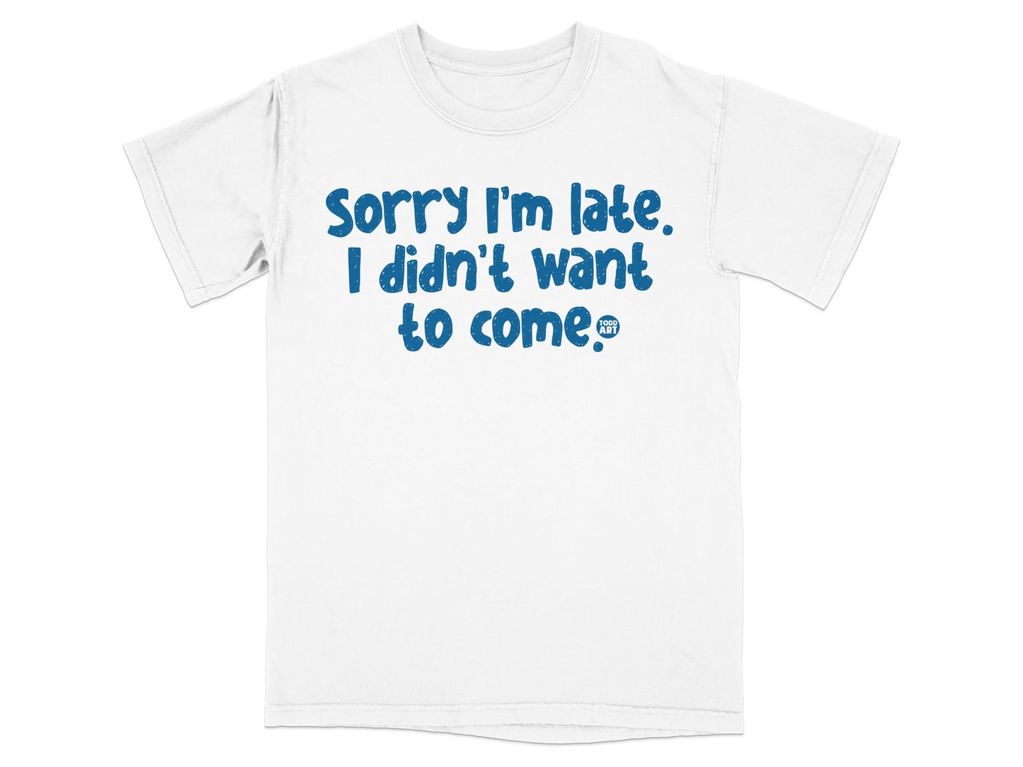 Sorry I'm Late I Didn't Want to Come T-Shirt