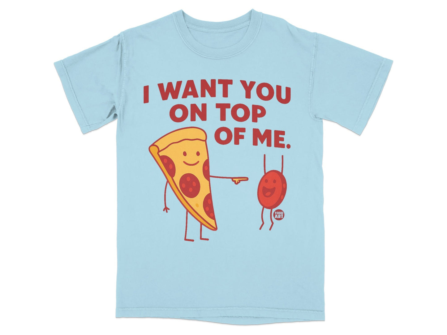 Light blue t-shirt with pepperoni pizza slice and red bean saying "I want you on top of me."