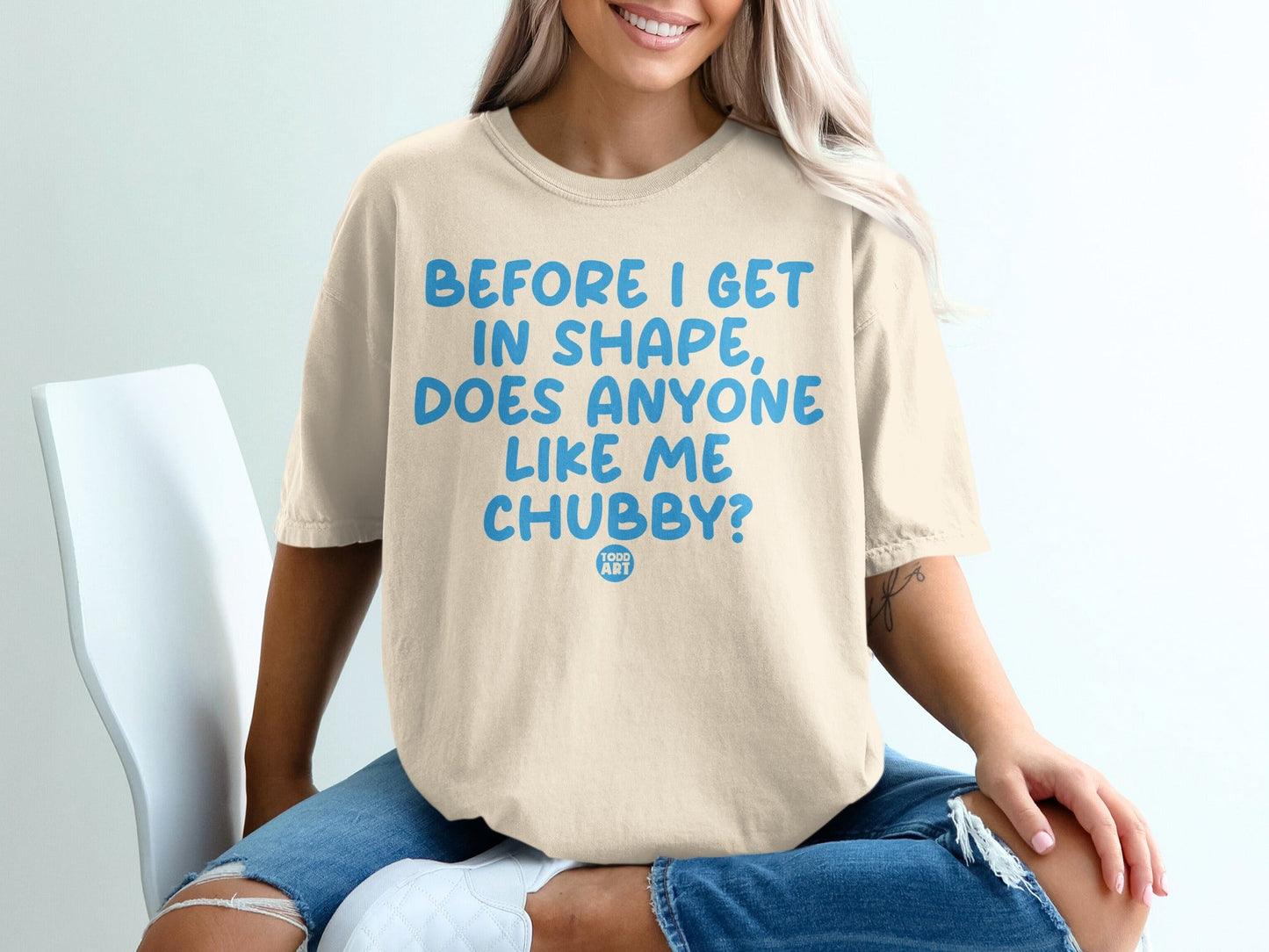 Before I Get in Shape Does Anyone Like Me Chubby Shirt