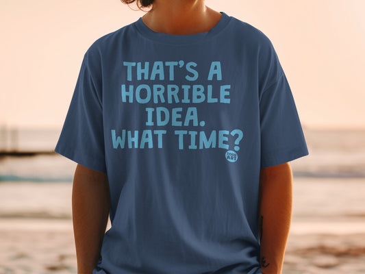 That's a Horrible Idea What Time T-Shirt